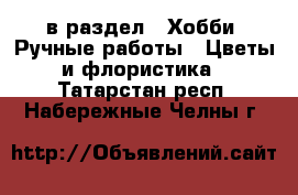  в раздел : Хобби. Ручные работы » Цветы и флористика . Татарстан респ.,Набережные Челны г.